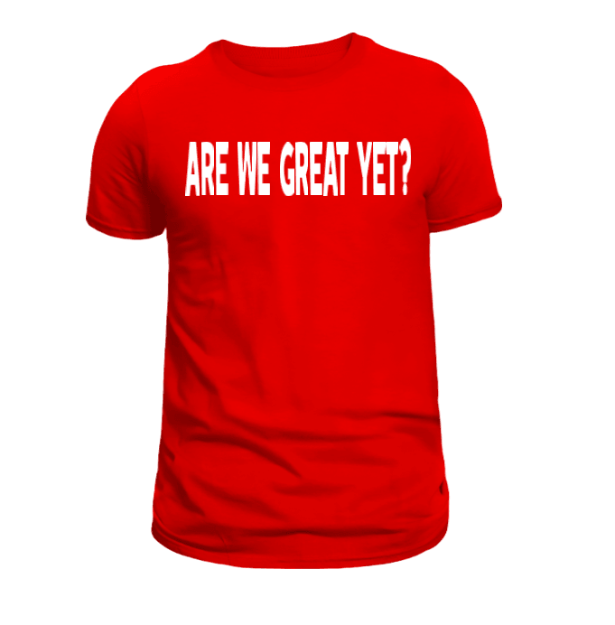 Are We Great Yet T-Shirt - Uneek Boutique by Dee