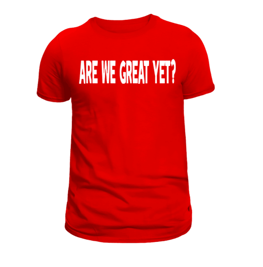 Are We Great Yet T-Shirt - Uneek Boutique by Dee