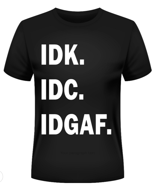 Black t-shirt with white text 'IDK. IDC. IDGAF.' on a white background