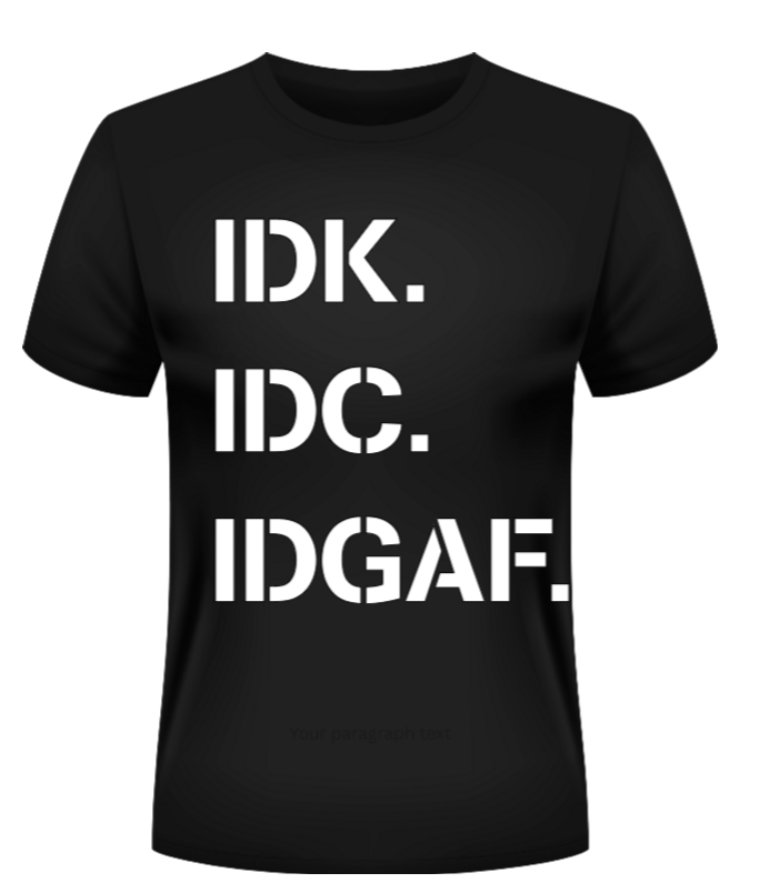 Black t-shirt with white text 'IDK.', 'IDC.', 'IDGAF.' on a white background