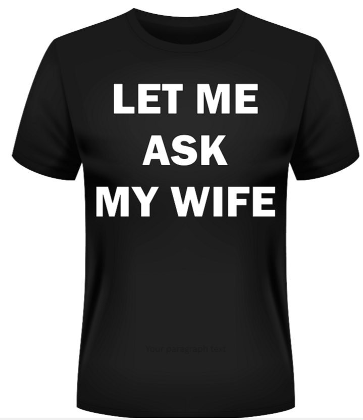 Black t-shirt with white text 'LET ME ASK MY WIFE' on a white background