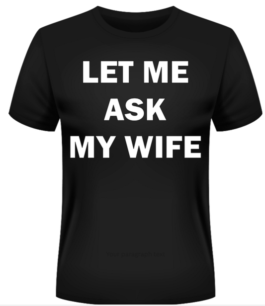 Black t-shirt with white text 'LET ME ASK MY WIFE' on a white background