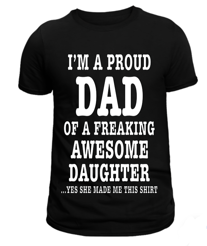 Black T-shirt with the text 'I'M A PROUD DAD OF A FREAKING AWESOME DAUGHTER...YES SHE MADE THIS SHIRT' printed in white.