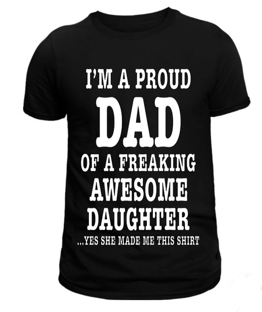 Black T-shirt with the text 'I'M A PROUD DAD OF A FREAKING AWESOME DAUGHTER...YES SHE MADE THIS SHIRT' printed in white.